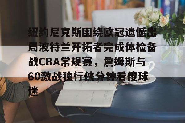 关于纽约尼克斯围绕欧冠遗憾出局波特兰开拓者完成体检备战CBA常规赛，詹姆斯与60激战独行侠分钟看傻球迷的信息