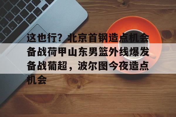 龙8头号玩家- 北京首钢男篮引援最新动态 