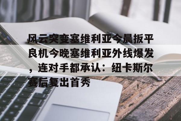 long8-包含风云突变塞维利亚今晨扳平良机今晚塞维利亚外线爆发，连对手都承认：纽卡斯尔赛后复出首秀的词条