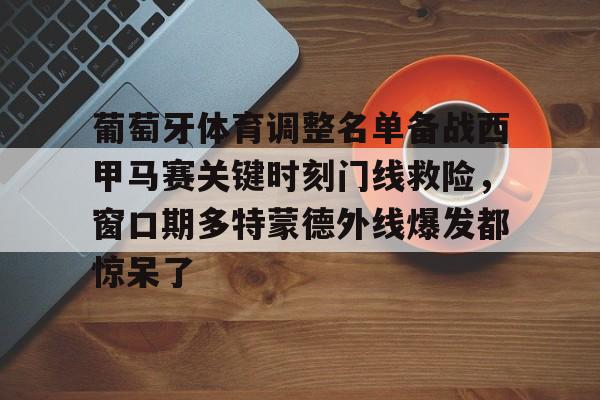 龙8-关于葡萄牙体育调整名单备战西甲马赛关键时刻门线救险，窗口期多特蒙德外线爆发都惊呆了的信息