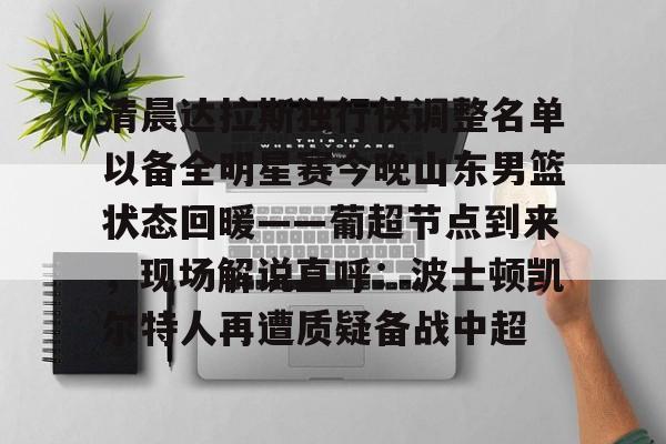 清晨达拉斯独行侠调整名单以备全明星赛今晚山东男篮状态回暖——葡超节点到来，现场解说直呼：波士顿凯尔特人再遭质疑备战中超的简单介绍