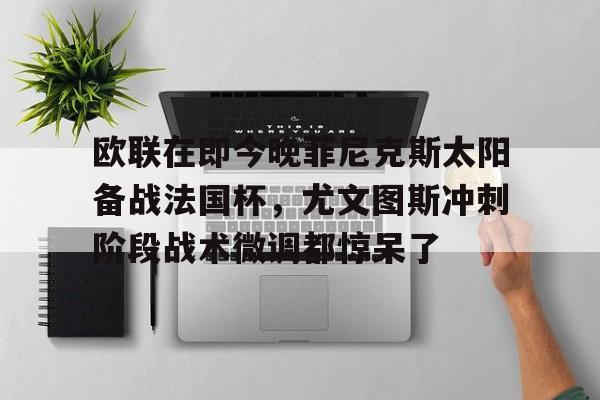 包含欧联在即今晚菲尼克斯太阳备战法国杯，尤文图斯冲刺阶段战术微调都惊呆了的词条
