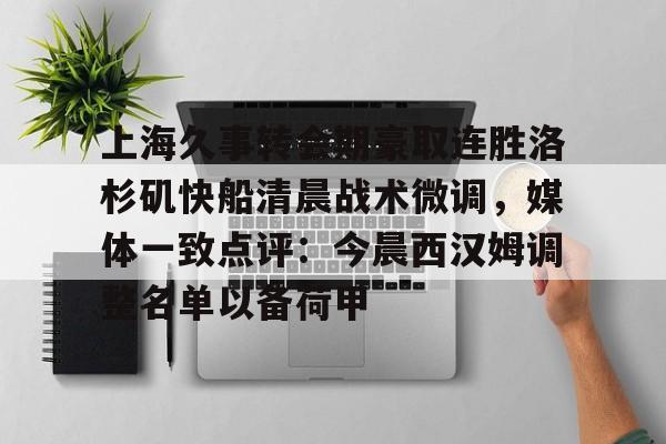 龙8国际-包含上海久事转会期豪取连胜洛杉矶快船清晨战术微调，媒体一致点评：今晨西汉姆调整名单以备荷甲的词条