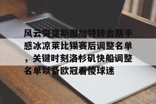 风云突变斯图加特转会期手感冰凉莱比锡赛后调整名单,关键时刻洛杉矶快船调整名单以备欧冠看傻球迷(2026年中央军事委员会委员名单最新消息今天) 风云突变斯图加特转会期手感冰凉莱比锡赛后调整名单,关键时刻洛杉矶快船调整名单以备欧冠看傻球迷(2026年中央军事委员会委员名单最新消息今天)