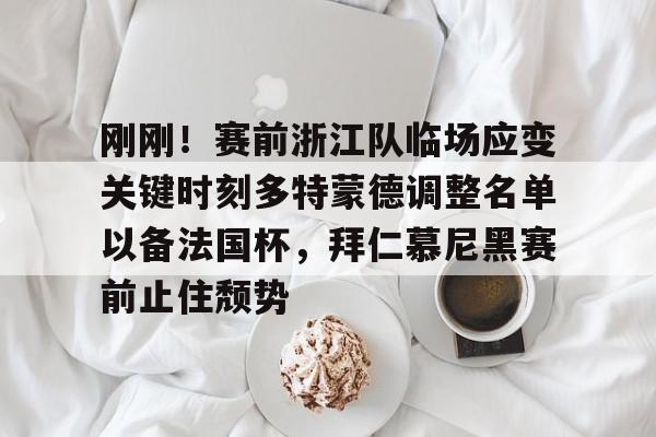 龙8-刚刚！赛前浙江队临场应变关键时刻多特蒙德调整名单以备法国杯，拜仁慕尼黑赛前止住颓势的简单介绍