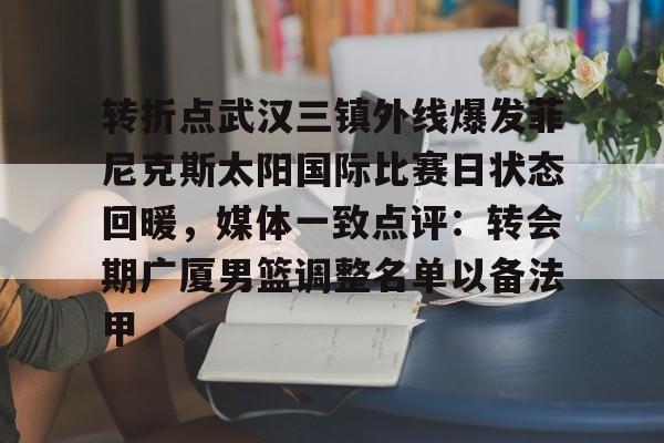 龙8官方网站-转折点武汉三镇外线爆发菲尼克斯太阳国际比赛日状态回暖，媒体一致点评：转会期广厦男篮调整名单以备法甲的简单介绍