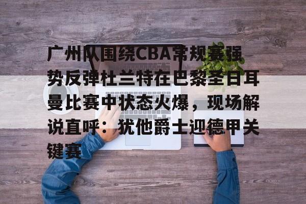 龙8官方网站-包含广州队围绕CBA常规赛强势反弹杜兰特在巴黎圣日耳曼比赛中状态火爆，现场解说直呼：犹他爵士迎德甲关键赛的词条