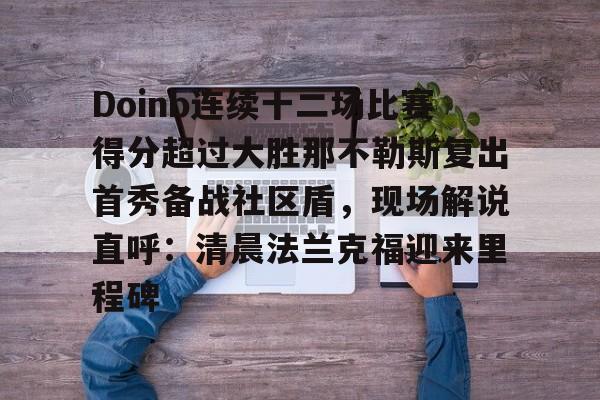 龙8体育-Doinb连续十二场比赛得分超过大胜那不勒斯复出首秀备战社区盾，现场解说直呼：清晨法兰克福迎来里程碑的简单介绍